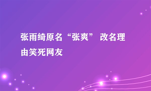 张雨绮原名“张爽” 改名理由笑死网友