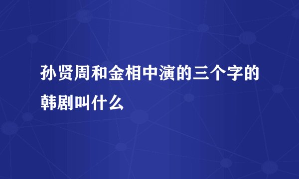 孙贤周和金相中演的三个字的韩剧叫什么