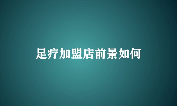 足疗加盟店前景如何