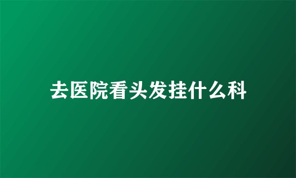 去医院看头发挂什么科
