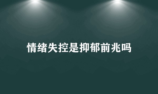 情绪失控是抑郁前兆吗