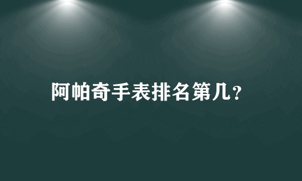 阿帕奇手表排名第几?