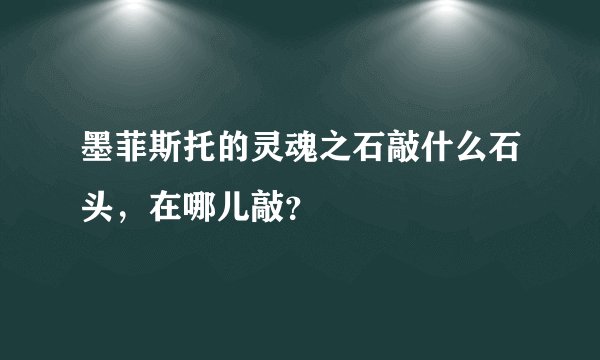 墨菲斯托的灵魂之石敲什么石头,在哪儿敲?