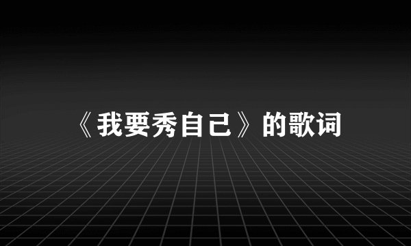 《我要秀自己》的歌词