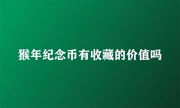 猴年纪念币有收藏的价值吗
