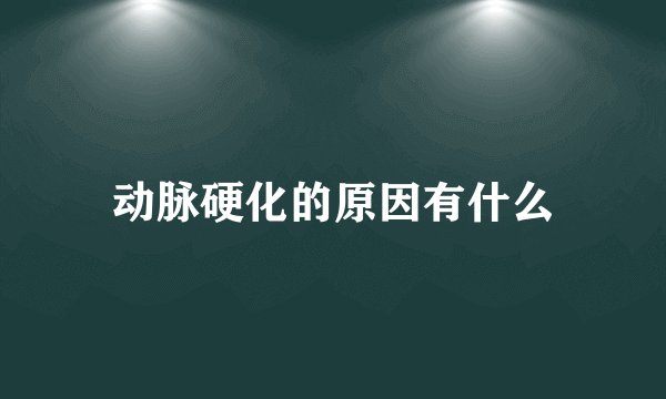 动脉硬化的原因有什么