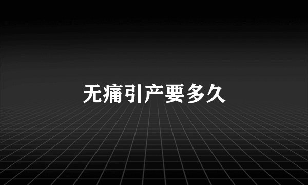 无痛引产要多久