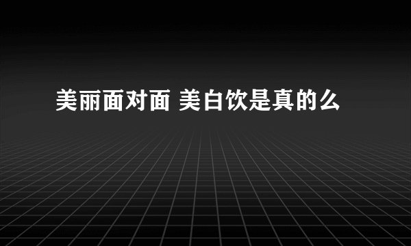 美丽面对面 美白饮是真的么