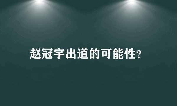 赵冠宇出道的可能性？