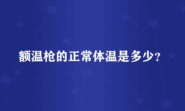 额温枪的正常体温是多少？