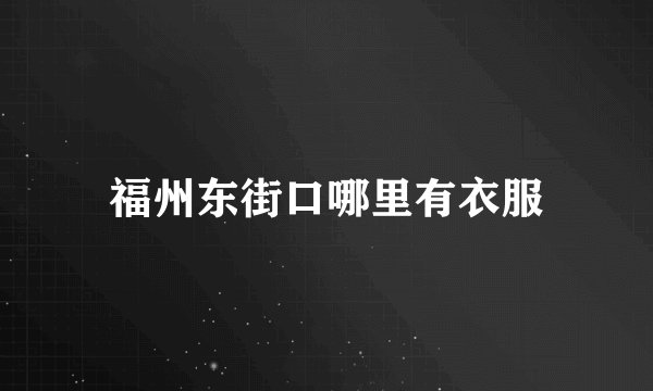 福州东街口哪里有衣服