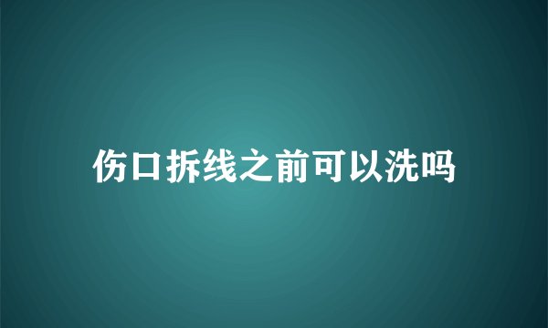 伤口拆线之前可以洗吗