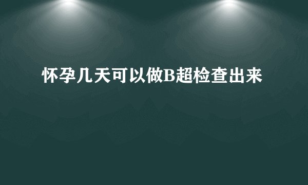 怀孕几天可以做B超检查出来