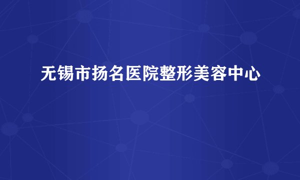 无锡市扬名医院整形美容中心