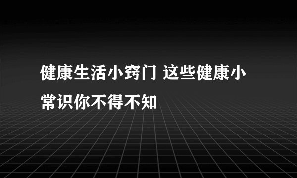 健康生活小窍门 这些健康小常识你不得不知