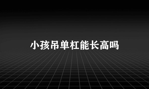 小孩吊单杠能长高吗