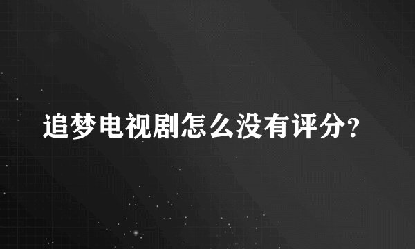 追梦电视剧怎么没有评分？