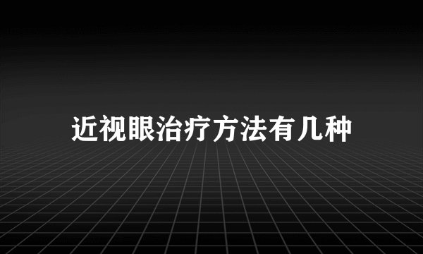 近视眼治疗方法有几种