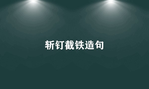 斩钉截铁造句