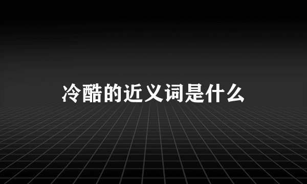 冷酷的近义词是什么