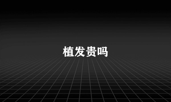 植发贵吗