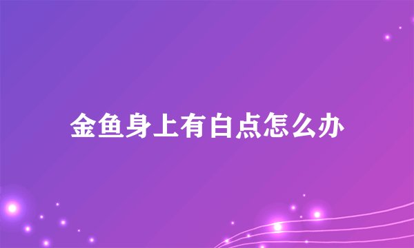 金鱼身上有白点怎么办
