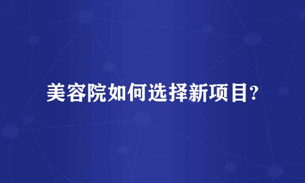美容院如何选择新项目?