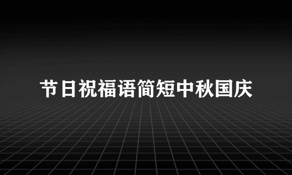 节日祝福语简短中秋国庆