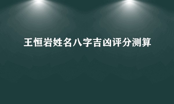 王恒岩姓名八字吉凶评分测算