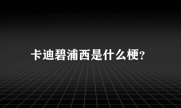 卡迪碧浦西是什么梗？