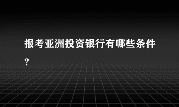 报考亚洲投资银行有哪些条件？
