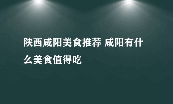 陕西咸阳美食推荐 咸阳有什么美食值得吃