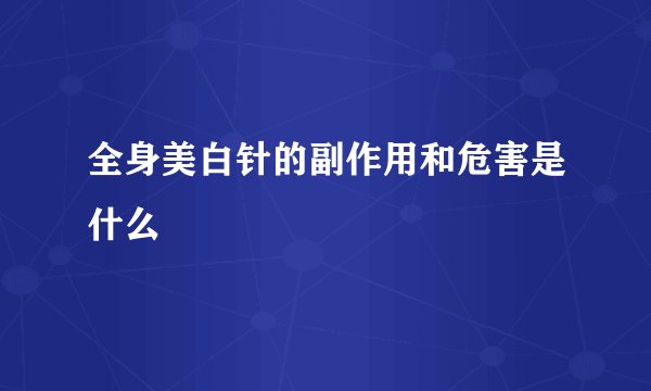 全身美白针的副作用和危害是什么