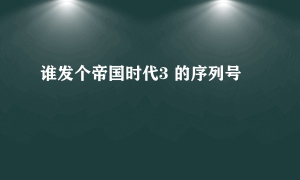 谁发个帝国时代3 的序列号