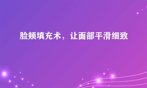 脸颊填充术，让面部平滑细致