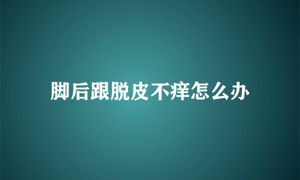脚后跟脱皮不痒怎么办