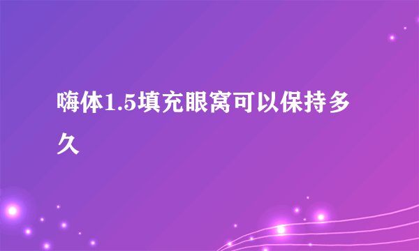 嗨体1.5填充眼窝可以保持多久