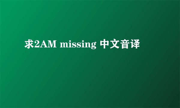 求2AM missing 中文音译