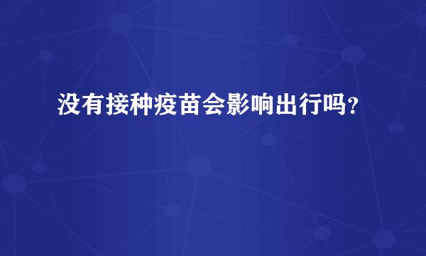 没有接种疫苗会影响出行吗？