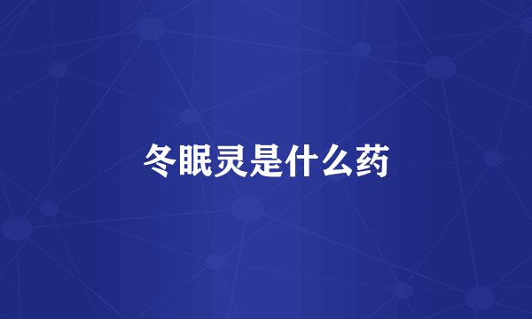 冬眠灵是什么药