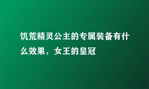饥荒精灵公主的专属装备有什么效果，女王的皇冠