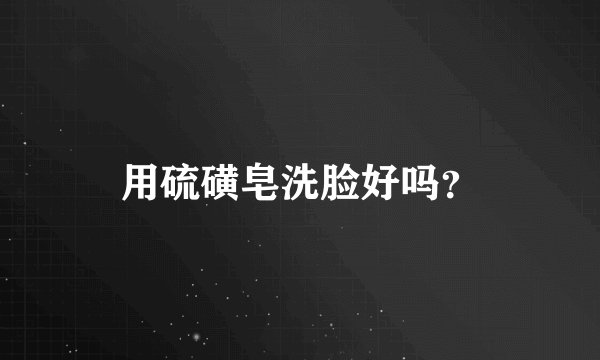 用硫磺皂洗脸好吗？