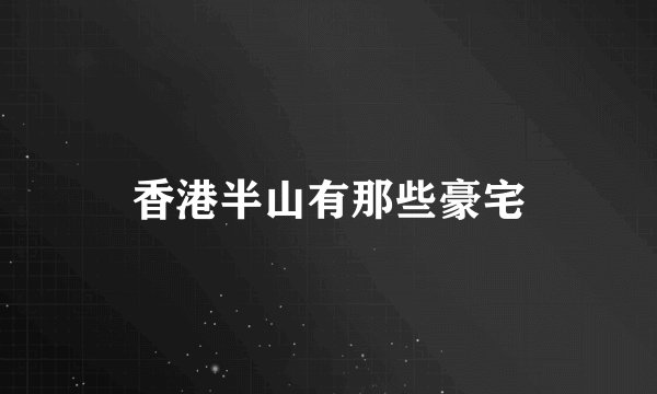 香港半山有那些豪宅
