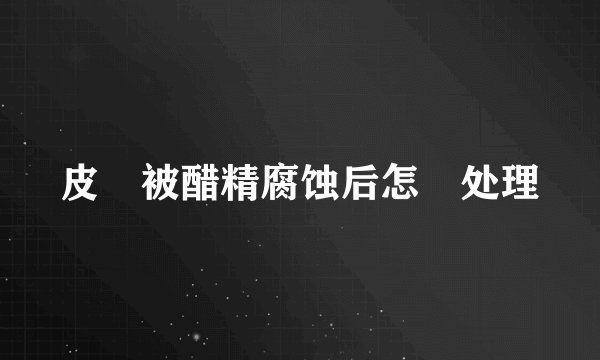 皮膚被醋精腐蚀后怎麼处理