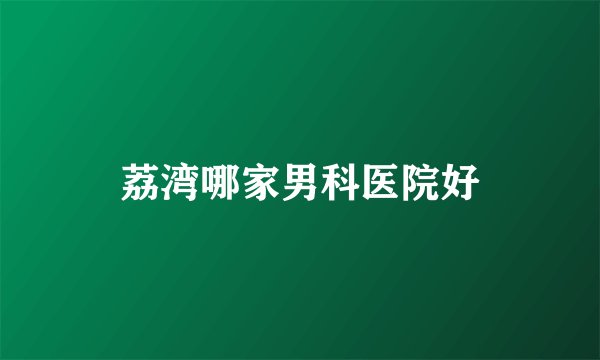 荔湾哪家男科医院好