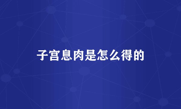 子宫息肉是怎么得的