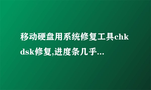 移动硬盘用系统修复工具chkdsk修复,进度条几乎完成时会卡住过几小时都不动,点击取消后硬盘剩余空间变成0B