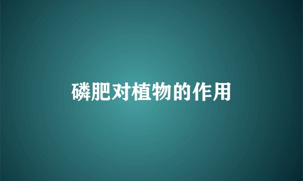 磷肥对植物的作用