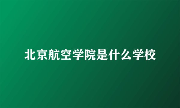 北京航空学院是什么学校