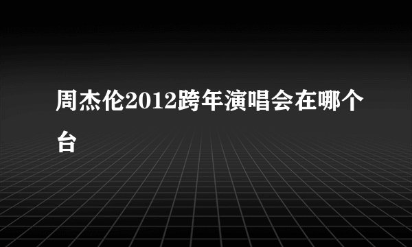 周杰伦2012跨年演唱会在哪个台